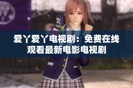 爱丫爱丫电视剧：免费在线观看最新电影电视剧