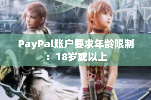 PayPal账户要求年龄限制：18岁或以上