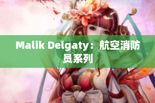 Malik Delgaty：航空消防员系列