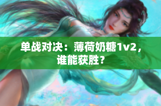 单战对决：薄荷奶糖1v2，谁能获胜？