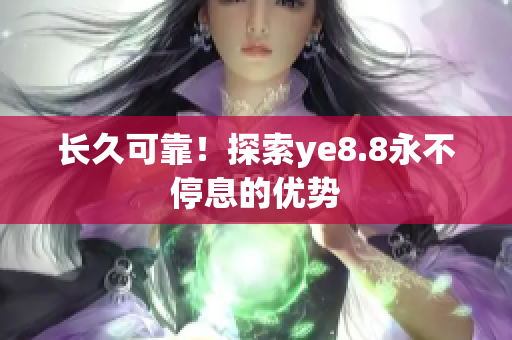 长久可靠！探索ye8.8永不停息的优势