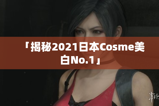 「揭秘2021日本Cosme美白No.1」