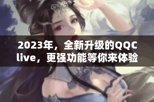 2023年，全新升级的QQClive，更强功能等你来体验