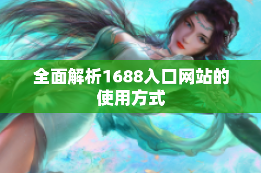 全面解析1688入口网站的使用方式
