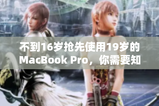 不到16岁抢先使用19岁的MacBook Pro，你需要知道的事情