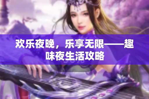 欢乐夜晚，乐享无限——趣味夜生活攻略