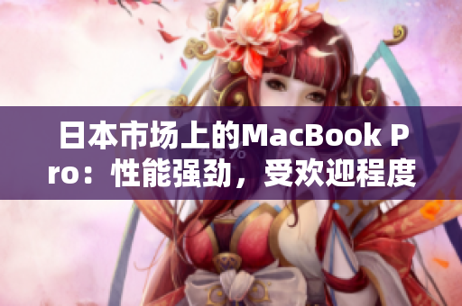 日本市场上的MacBook Pro：性能强劲，受欢迎程度不减