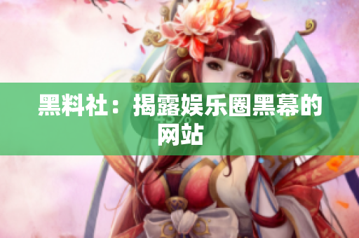 黑料社：揭露娱乐圈黑幕的网站