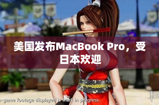 美国发布MacBook Pro，受日本欢迎