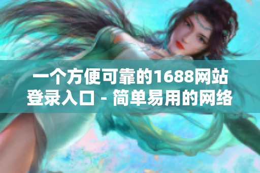 一个方便可靠的1688网站登录入口 - 简单易用的网络工具