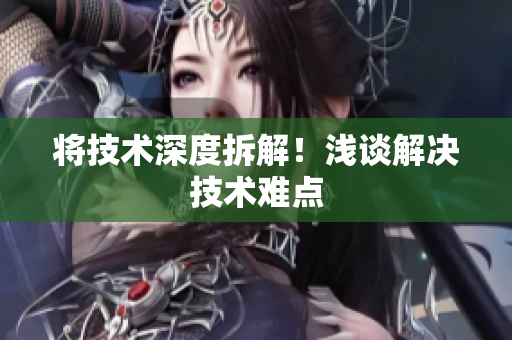 将技术深度拆解！浅谈解决技术难点