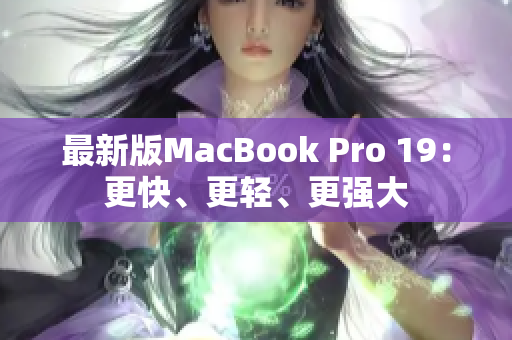 最新版MacBook Pro 19：更快、更轻、更强大