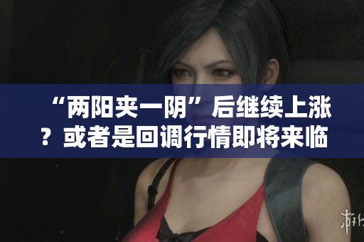 “两阳夹一阴”后继续上涨？或者是回调行情即将来临？