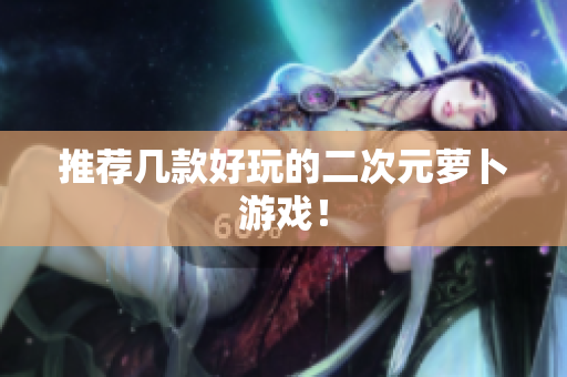 推荐几款好玩的二次元萝卜游戏！