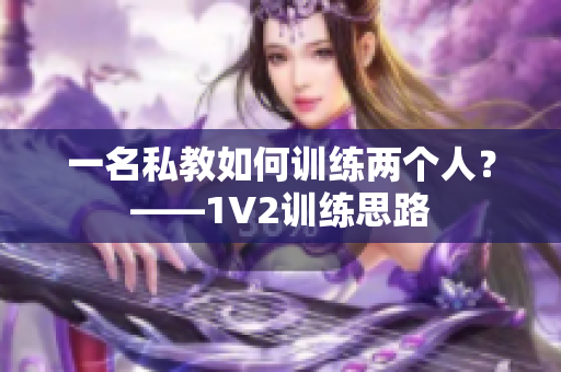 一名私教如何训练两个人？——1V2训练思路