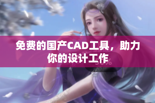 免费的国产CAD工具，助力你的设计工作
