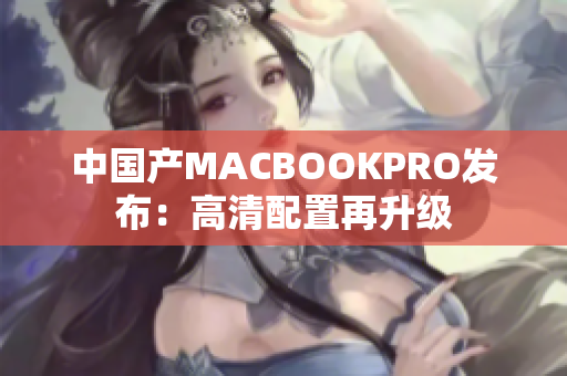 中国产MACBOOKPRO发布：高清配置再升级