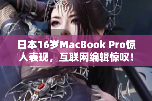 日本16岁MacBook Pro惊人表现，互联网编辑惊叹！