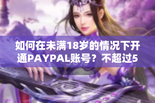 如何在未满18岁的情况下开通PAYPAL账号？不超过50字