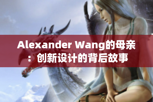 Alexander Wang的母亲：创新设计的背后故事