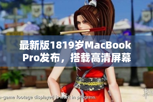 最新版1819岁MacBook Pro发布，搭载高清屏幕