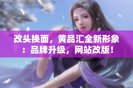 改头换面，黄品汇全新形象：品牌升级，网站改版！