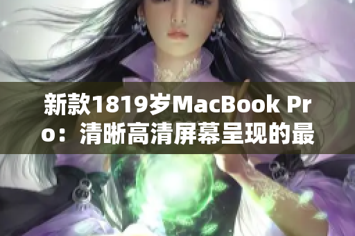 新款1819岁MacBook Pro：清晰高清屏幕呈现的最佳选择