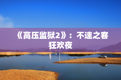 《高压监狱2》：不速之客狂欢夜