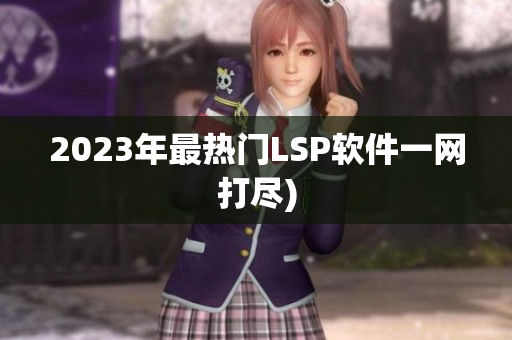 2023年最热门LSP软件一网打尽)