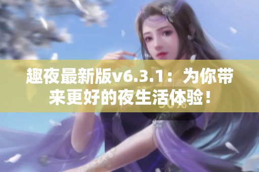 趣夜最新版v6.3.1：为你带来更好的夜生活体验！