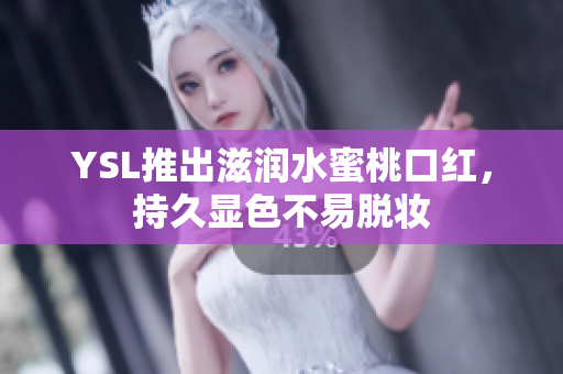 YSL推出滋润水蜜桃口红，持久显色不易脱妆