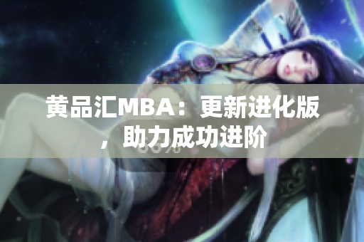 黄品汇MBA：更新进化版，助力成功进阶