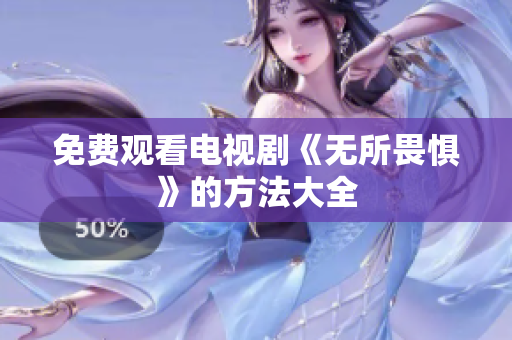 免费观看电视剧《无所畏惧》的方法大全