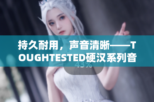持久耐用，声音清晰——TOUGHTESTED硬汉系列音频产品
