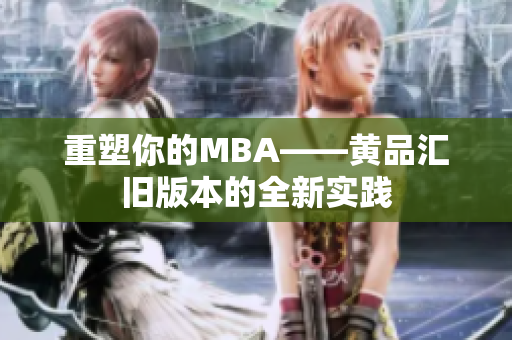 重塑你的MBA——黄品汇旧版本的全新实践