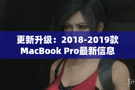 更新升级：2018-2019款MacBook Pro最新信息