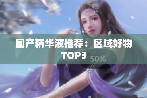 国产精华液推荐：区域好物TOP3