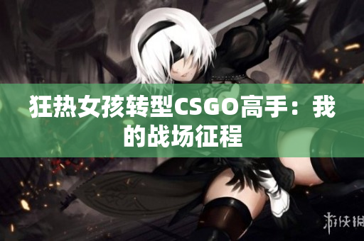 狂热女孩转型CSGO高手：我的战场征程