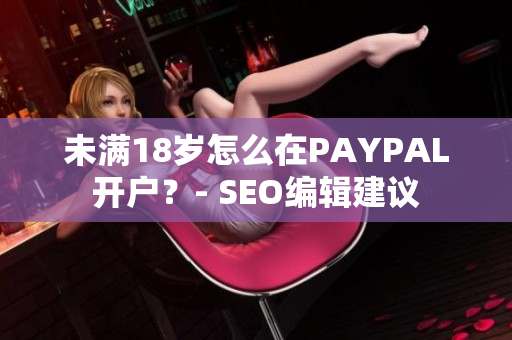未满18岁怎么在PAYPAL开户？- SEO编辑建议