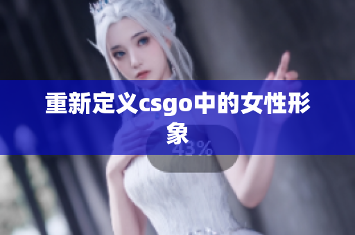 重新定义csgo中的女性形象