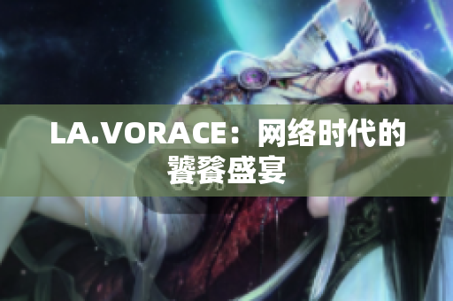 LA.VORACE：网络时代的饕餮盛宴