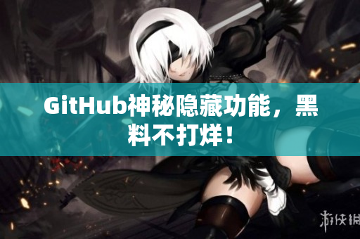 GitHub神秘隐藏功能，黑料不打烊！