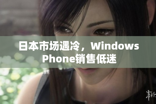 日本市场遇冷，Windows Phone销售低迷
