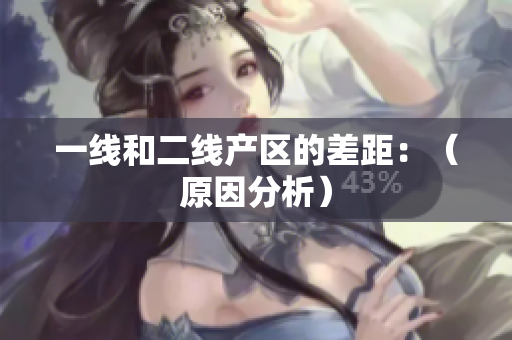 一线和二线产区的差距：（原因分析）