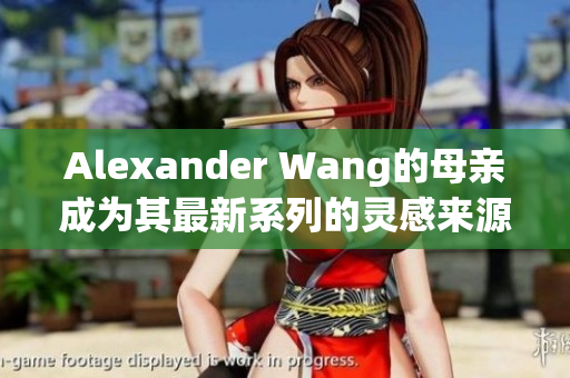 Alexander Wang的母亲成为其最新系列的灵感来源