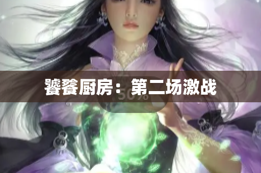 饕餮厨房：第二场激战