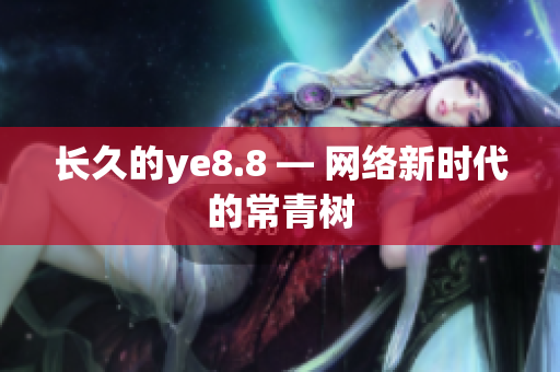 长久的ye8.8 — 网络新时代的常青树