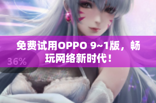 免费试用OPPO 9~1版，畅玩网络新时代！