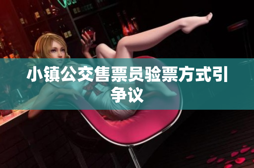 小镇公交售票员验票方式引争议