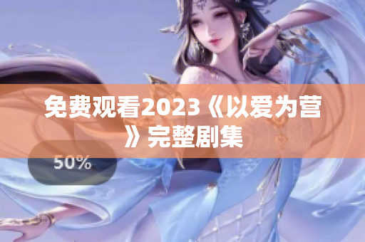 免费观看2023《以爱为营》完整剧集